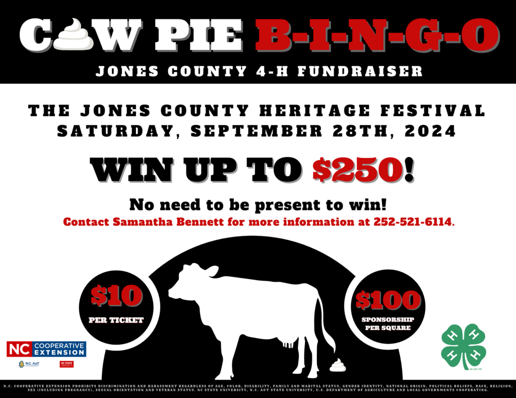 Cow Pie bingo, a jones county 4-h fundraiser. at the jones county heritage festival. saturday, september 28th, 2024. win up to $250! no need to be present ot win. Contact Samantha Bennett with questions at 252-521-6114. $10 per ticket and $100 per sponsorship square!