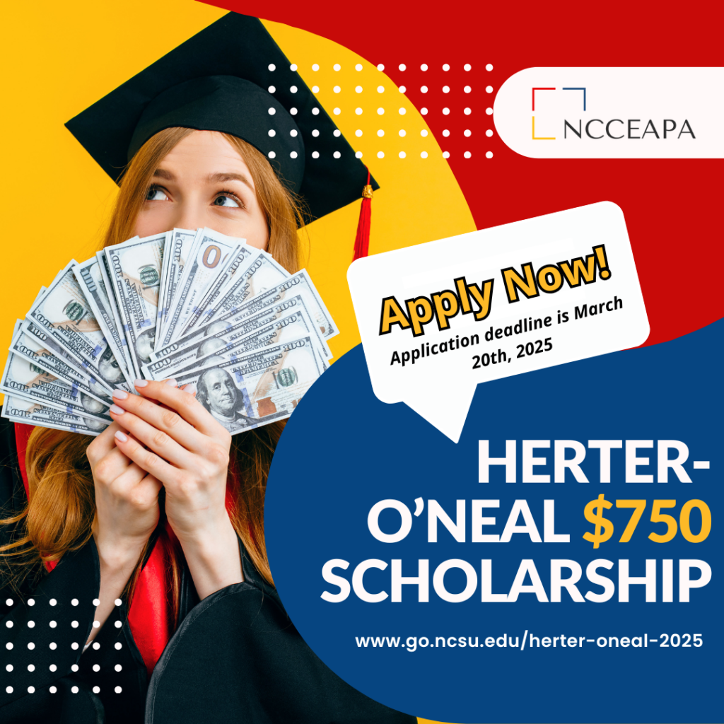 NCCEAPA Herter O'Neal $750 Scholarship. Apply Now. Application deadline is March 20th, 2025. Visit www.go.ncsu.edu/herter-oneal-2025 for more information.