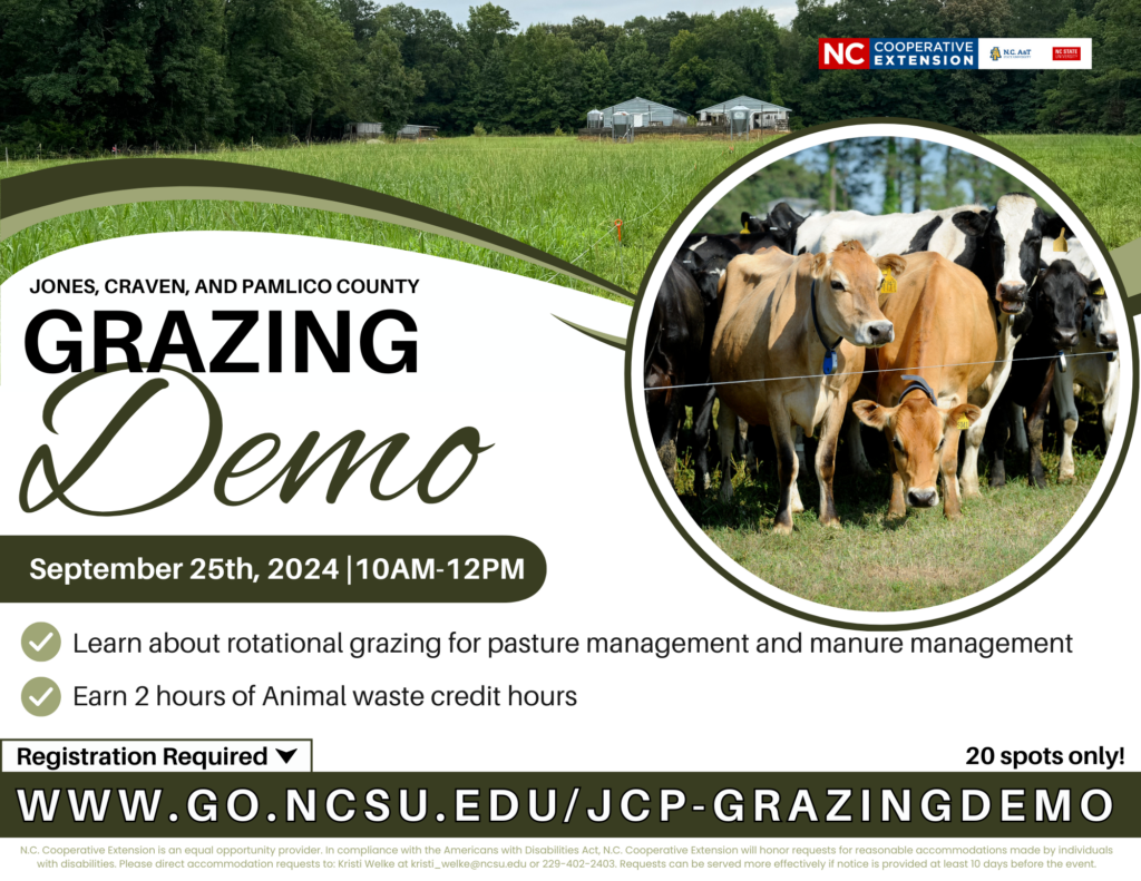 Jones, Craven, and Pamlico County Grazing Demo: September 25th, 2024 10 a.m.-12 p.m. 20 spots only! Learn about rotational grazing for pasture management and manure management. Earn 2 hours of animal waste credit hours. Registration required. www.go.ncsu.edu/jcp-grazingdemo