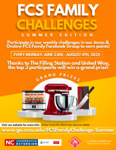 FCS FAMILY CHALLENGES SUMMER EDITION Participate in our weekly challenges in our Jones & Onslow FCS Family Facebook Group to earn points. EVERY MONDAY: JUNE 23RD - AUGUST 4TH, 2025 Thanks to The Hilling Station and United Way, the top 3 participants will win a grand prize! GRAND PRIZES • Visit our website for more info: Please review the official rules and prize details. www.go.ncsu.edu/FCSFamilyChallenge-Summer